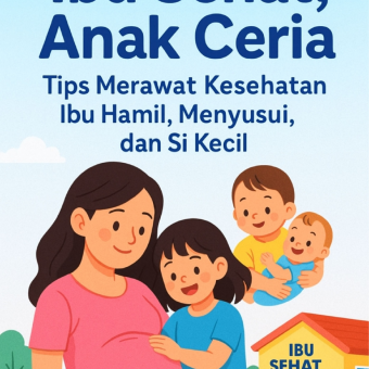 IBU SEHAT, ANAK CERIA TIPS MERAWAT KESEHATAN IBU HAMIL, MENYUSUI, DAN SIKECIL
